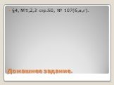Домашнее задание. §4, №1,2,3 стр.50, № 107(б,в,г).