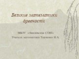 Великие математики древности. МБОУ «Авиловская СОШ» Учитель математики Ткаченко И.А.