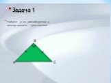 Задача 1. Найдите углы равнобедренного прямоугольного треугольника. B A C