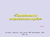 «Правильные и неправильные дроби». 5 класс. Составила Сироткина И.И., учитель МОУ Новоталицкой СОШ 2014 год