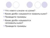 Что нового узнали на уроке? Какие дроби называются правильными? Приведите примеры Какие дроби называются неправильными? Приведите примеры