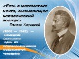 «Есть в математике нечто, вызывающее человеческий восторг» Феликс Хаусдорф. (1868 — 1942) — немецкий математик один из основоположников современной топологии