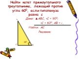 Найти катет прямоугольного треугольника, лежащий против угла 600, если гипотенуза равна с. Дано: ▲АВС,  600