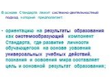 В основе Стандарта лежит системно-деятельностный подход, который предполагает: ориентацию на результаты образования как системообразующий компонент Стандарта, где развитие личности обучающегося на основе усвоения универсальных учебных действий, познания и освоения мира составляет цель и основной рез