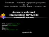 Казахстанско – Российский медицинский университет ВК – II Кафедра пропедевтики внутренних болезней и сестринского дела. Алгоритм действий медицинской сестры при почечной колике. Ф.И.О. студента Редькина Мария Факультет Общая медицина Курс 2 Группа 206 А Проверила Аманжолова Т.К. Алматы 2010г.