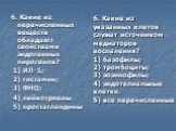 6. Какие из перечисленных веществ обладают свойствами эндогенных пирогенов? 1) ИЛ-1; 2) гистамин; 3) ФНО; 4) лейкотриены 5) простагландины. 6. Какие из указанных клеток служат источником медиаторов воспаления? 1) базофилы; 2) тромбоциты; 3) эозинофилы; 4) эндотелиальные клетки. 5) все перечисленные