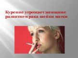 Курение угрожает женщине развитием рака шейки матки