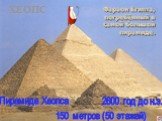 ХЕОПС. Фараон Египта, погребённый в самой большой пирамиде. Пирамида Хеопса 2600 год до н.э. 150 метров (50 этажей)