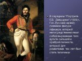 Портрет Е. Давыдова. В парадном “Портрете Е.В. Давыдова” (1809 г., Гос. Русский музей) показана фигура офицера, который непосредственно явил собой выражение того культа сильной и храброй личности, который для романтизма тех лет был столь типичным