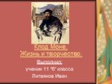 Клод Моне. Жизнь и творчество. Выполнил: ученик 11 “б” класса Литвяков Иван