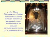 «Св. Иоанн Креститель», Сербия. Потемневшая икона выглядит полностью закованной в ризу, вычеканенную из цельного металлического листа (т. н. обронный оклад)