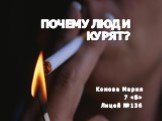 Почему люди курят? Комова Мария 7 «Б» Лицей №136