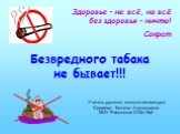 Безвредного табака не бывает!!! Здоровье – не всё, но всё без здоровья – ничто! Сократ. Учитель русского языка и литературы Сергеева Татьяна Анатольевна МОУ Рамонская СОШ №2