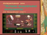 Интерактивное окно “ Истории музыкальных инструментов ” (CD “Музыкальный класс”)