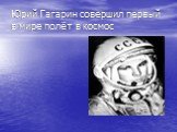 Юрий Гагарин совершил первый в мире полёт в космос