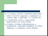 7 В период полового созревания мальчикам важно получать поддержку и одобрение со стороны мам, а девочкам – со стороны пап. 8 Проявляйте ласку к своим детям, демонстрируя им свою любовь. 9 Будьте особенно наблюдательны и внимательны, обращайте внимание на любые изменения в поведении своего ребенка.