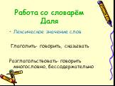 Работа со словарём Даля. Лексическое значение слов Глаголить- говорить, сказывать Разглагольствовать- говорить многословно, бессодержательно