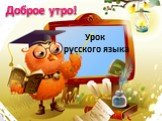 Доброе утро! Урок русского языка