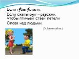 Если губы устали, Если сжаты они – разожми, Чтобы птичьей стаей летели Слова над людьми. (Э. Межелайтис)