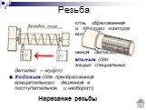 Резьба. Резьба – это поверхность, образованная при винтовом движении плоского контура по цилиндрической (конической) поверхности. Различают резьбы : Крепежные (для соединения деталей) Крепежно-уплотнительные (для соединений труб с помощью специальных деталей – муфт) Ходовые (для преобразования враща