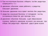 8. При эксплуатации баллона отбирать газ без редуктора запрещается, т.к.: А) давление в баллоне ниже рабочего, а редуктор повышает давление; В) большое давление газа сорвет вентиль без редуктора; С) редуктор защищает баллоны от попадания частиц засоряющих отверстие для прохода газа; Д) давление в ба