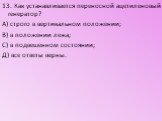 13. Как устанавливается переносной ацетиленовый генератор? А) строго в вертикальном положении; В) в положении лежа; С) в подвешенном состоянии; Д) все ответы верны.