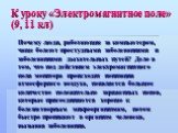 К уроку «Электромагнитное поле» (9, 11 кл). Почему люди, работающие за компьютером, чаще болеют простудными заболеваниями и заболеваниями дыхательных путей? Дело в том, что под действием электромагнитного поля монитора происходит ионизация атмосферного воздуха, появляется большое количество положите