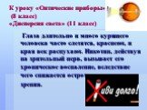 К уроку «Оптические приборы» (8 класс) «Дисперсия света» (11 класс). Глаза длительно и много курящего человека часто слезятся, краснеют, и края век распухают. Никотин, действуя на зрительный нерв, вызывает его хроническое воспаление, вследствие чего снижается острота зрения.