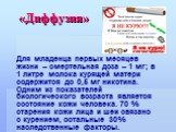 Для младенца первых месяцев жизни – смертельная доза – 1 мг; в 1 литре молока курящей матери содержится до 0,5 мг никотина. Одним из показателей биологического возраста является состояние кожи человека. 70 % старения кожи лица и шеи связано с курением, остальные 30% наследственные факторы. «Диффузия