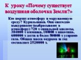 К уроку «Почему существует воздушная оболочка Земли?». Кто портит атмосферу и окружающую среду? Курильщики. Они ежегодно выкуривают (выбрасывают в атмосферу) 720 т синильной кислоты, 384000 т аммиака, 108000 т никотина, 600000 т дегтя и более 500000 т угарного газа. Общая масса окурков за год состав