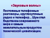 Постоянные телефонные разговоры, круглосуточные радио и телеэфир... Шум стал бедствием современного мира и самым нежелательным продуктом технической цивилизации. «Звуковые волны»