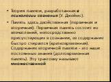 Теория памяти, разработанная в психологии сознания (У. Джеймс). Память здесь двойственная (первичная и вторичная). Первичная память состоит из впечатлений, непосредственно присутствующих в сознании, ее содержание быстро стирается (кратковременная). Содержание вторичной памяти - это наши постоянные з