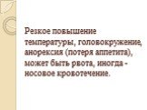 Резкое повышение температуры, головокружение, анорексия (потеря аппетита), может быть рвота, иногда - носовое кровотечение.