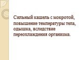 Сильный кашель с мокротой, повышение температуры тела, одышка, вследствие переохлаждения организма.