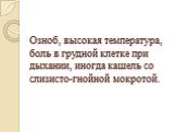 Озноб, высокая температура, боль в грудной клетке при дыхании, иногда кашель со слизисто-гнойной мокротой.