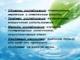 Объекты исследования: пластиковые, жестяные и стеклянные отходы Предмет исследования: возможность вторичного использования Методы исследования: изучение литературных источников, социологический опрос Ожидаемый результат: выясним, пользу или вред они приносят; придумаем им вторую жизнь.