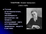 ТИМИРЯЗЕВ Климент Аркадьевич (1843—1920). Русский естествоиспытатель. Раскрыл закономерности фотосинтеза как процесса использования света для образования органических веществ в растении.