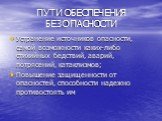 ПУТИ ОБЕСПЕЧЕНИЯ БЕЗОПАСНОСТИ. Устранение источников опасности, самой возможности каких-либо стихийных бедствий, аварий, потрясений, катаклизмов; Повышение защищенности от опасностей, способности надежно противостоять им