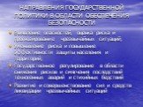 НАПРАВЛЕНИЯ ГОСУДАРСТВЕННОЙ ПОЛИТИКИ В ОБЛАСТИ ОБЕСПЕЧЕНИЯ БЕЗОПАСНОСТИ. Выявление опасностей, оценка риска и прогнозирование чрезвычайных ситуаций; Уменьшение риска и повышение эффективности защиты населения и территорий; Государственное регулирование в области снижения рисков и смягчения последств