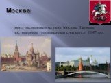 Москва. город расположен на реке Москва. Первым достоверным упоминанием считается 1147 год.