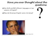 Have you ever thought about the questions: Are AmE and BrE different languages or two variants of English? How did American English come into being? Barack Obama (USA)