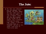 The Jutes. The Jutes were a Germanic tribe who originated from Denmark and South Jutland. The Jutes sailed across the North Sea and settled in the south of England in about 450. They also conquered the Isle of Wight and the opposite coast of Hampshire in the early 6th century. Large numbers of Jutes