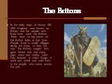 In the early days of history (50-450) England was known as Britain and the people who lived there were the Britons. There were no big towns on the British Isles at that time. People lived in small villages along the rivers or near the sea. The Britons caught fish, grew wheat and had many pigs, cows 