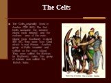 The Celts. The Celts originally lived in Austria (700 BC). The first Celts occupied the western island (now Ireland) and the northern area of the main island (now Scotland) in about 500 BC. They were from Gaul which is now France. Another group of Celts invaded and settled on the main island. They w