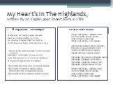 My Heart's In The Highlands, written by an English poet Robert Burns in 1789. . Я сердцем на севере. Я сердцем на севере, здесь его нет, Оно за оленем несется во след. За диким оленем летит по пятам. И, где бы я ни был, всем сердцем я там. Прощай же, мой гордый шотландский народ, Отечество доблести,