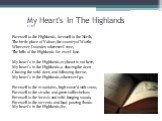 My Heart's In The Highlands 1789. Farewell to the Highlands, farewell to the North, The birth-place of Valour, the country of Worth; Wherever I wander, wherever I rove, The hills of the Highlands for ever I love. My heart's in the Highlands, my heart is not here, My heart's in the Highlands, a-chasi