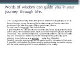 Words of wisdom can guide you in your journey through life. Wise sayings come in many forms, from quotes to verses to biblical passages, as well as through inspiring poems. But some of the best known sources of wisdom come from ancient proverbs taken from many different countries and cultures. So wh