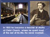 In 1855 he became a teacher of Maths at Christ Church, where he spent most of the rest of his life. He never married.