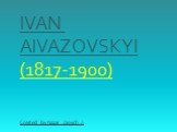 IVAN AIVAZOVSKYI (1817-1900) Created by Nazar Zinych ;)