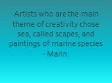 Artists who are the main theme of creativity chose sea, called scapes, and paintings of marine species - Marin.